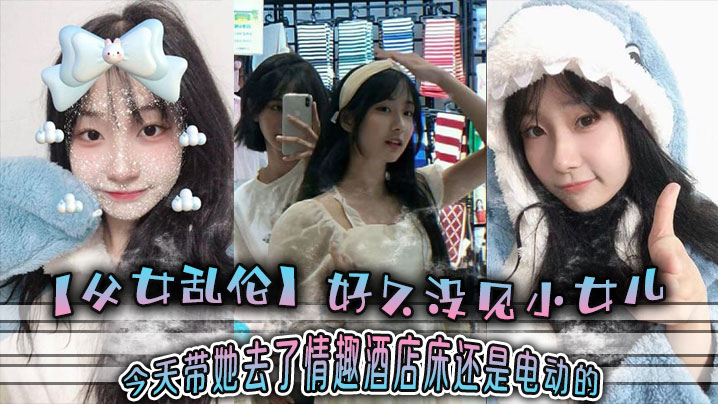 父女乱伦好久没见小女儿今天带她去了情趣酒店-床还是电动的