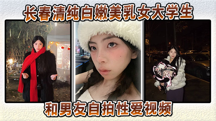 长春清纯白嫩美乳女大学生和男友自拍性爱视频