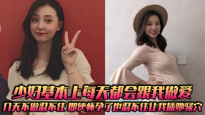 少妇基本上每天都会跟我做爱，几天不做忍不住，即使怀孕了也忍不住让我插她骚穴