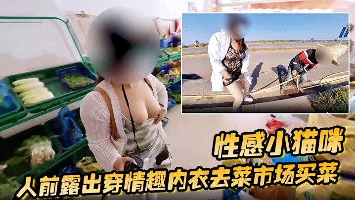 性感小猫咪 人前露出穿情趣内衣去菜市场买菜 路边购物 户外勾引问路