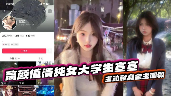 抖音反差嫩妹超高颜值清纯女大学生宣宣，主动献身金主调教，一看就是一位欲求不满的小骚货，平常在学校里肯定没少挨炮！