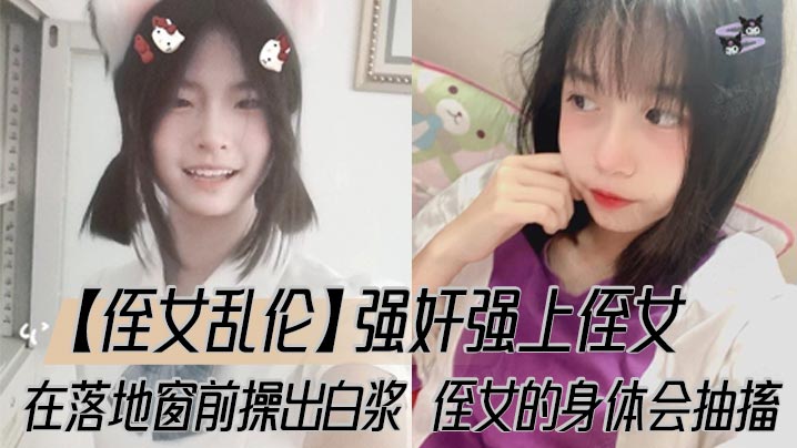 【侄女乱伦】强奸强上侄女，在落地窗前操出白浆，侄女的身体会抽搐