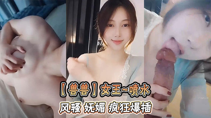 【兽兽】女王~喷水   风骚 妩媚 疯狂爆插