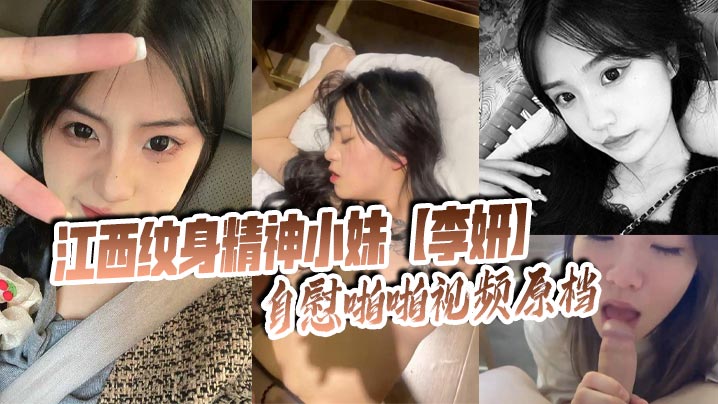 江西纹身精神小妹【李妍】自慰啪啪视频原档 被社会男友曝光在网上寻刺激！
