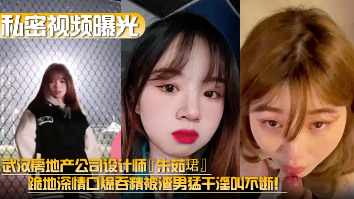 【私密视频曝光】武汉房地产公司设计师『朱茹珺』跪地深情口爆吞精被渣男猛干淫叫不断