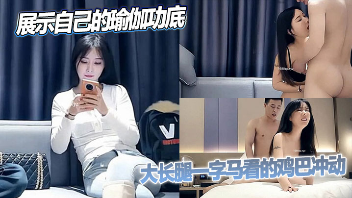 时尚小姐姐展示自己的瑜伽功底，大长腿一字马看的鸡巴冲动，上手感受吸奶抱着狂操娇吟