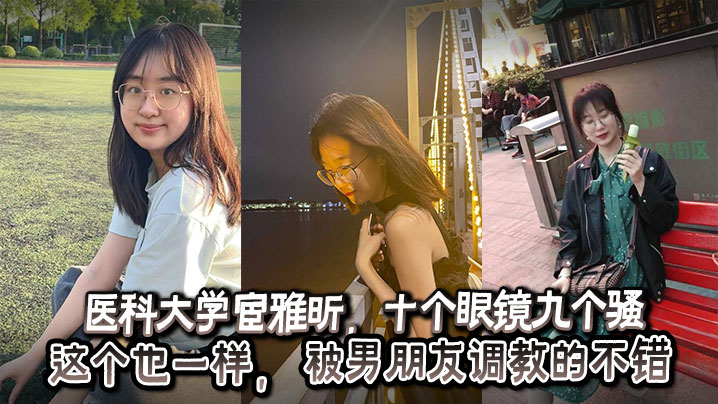 医科大学宦雅昕，十个眼镜九个骚这个也一样， 被男朋友调教的不错