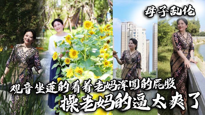 【母子乱伦】观音坐莲的看着老妈浑圆的屁股，操老妈的逼太爽了