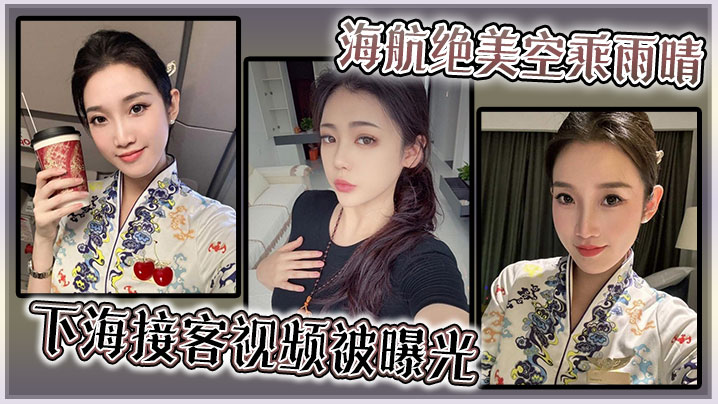 海航绝美空乘雨晴，下海接客视频被曝光！