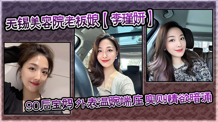 【泄密流出】无锡美容院老板娘【李瑾妍】90后宝妈 外表温婉端庄，实则情欲暗涌