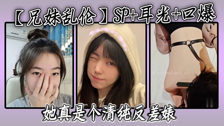 【兄妹乱伦】SP+耳光+口爆，我的妹妹不可能可爱，她真是个清纯反差婊