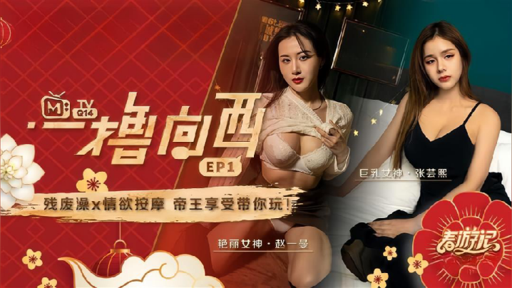 【赵一曼&amp;张芸熙】一撸向西EP1 节目篇 残废澡X情欲按摩帝王享受带你玩