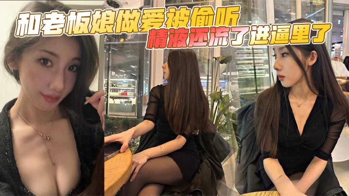 和老板娘做爱被偷听，精液还流了进逼里了