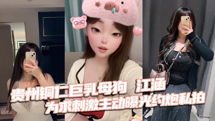 贵州铜仁巨乳母狗 江涵 为求刺激主动曝光约炮私拍 梨形身材堪称完美炮架
