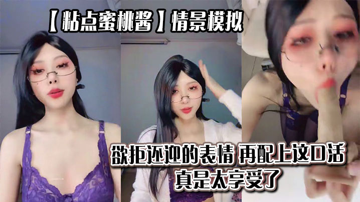 【粘点蜜桃酱】情景模拟，欲拒还迎的表情，再配上这口活，真是太享受了_