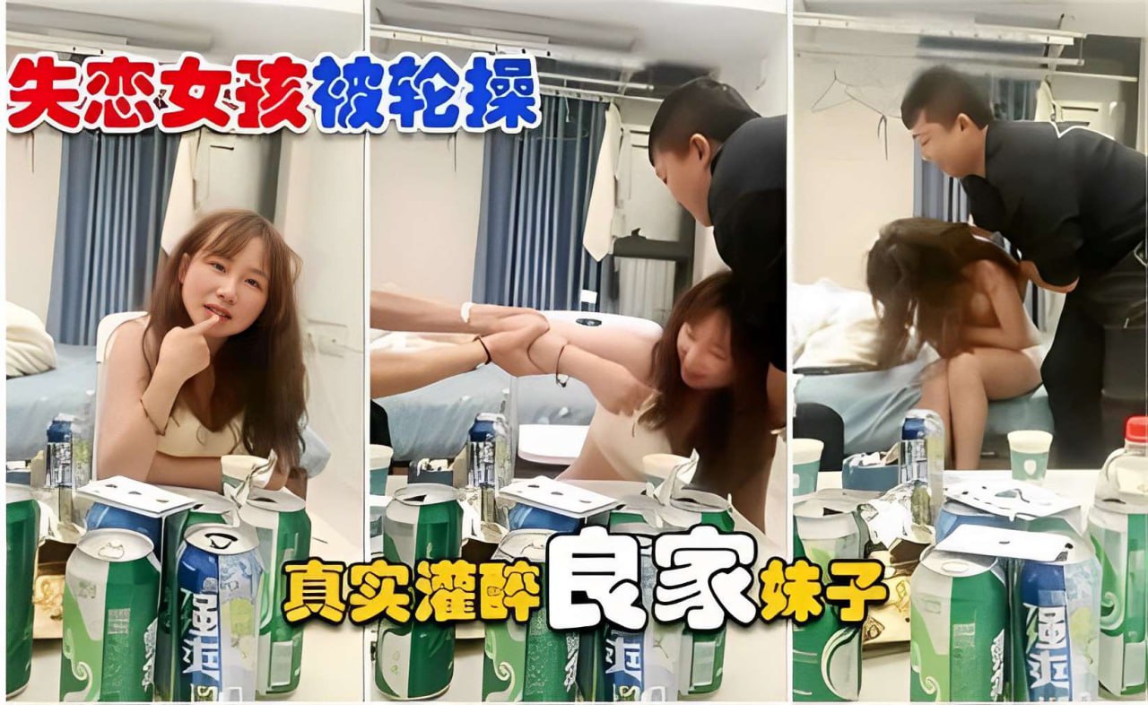 【失恋女孩】被轮操 真实灌醉良家妹子操逼