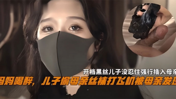 妈妈喝醉儿子偷母亲丝袜撸管被母亲发现，开档黑丝儿子没忍住强操_#乱伦