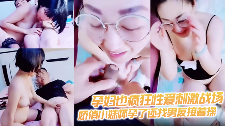 【孕妇也疯狂性爱刺激战场】黑丝孕妇娇俏小妹怀孕了还找男友接着操 反正都怀孕了直接内射骚逼