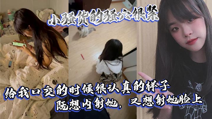 小骚货的骚穴很紧，给我口交的时候很认真的样子，既想内射她，又想射她脸上