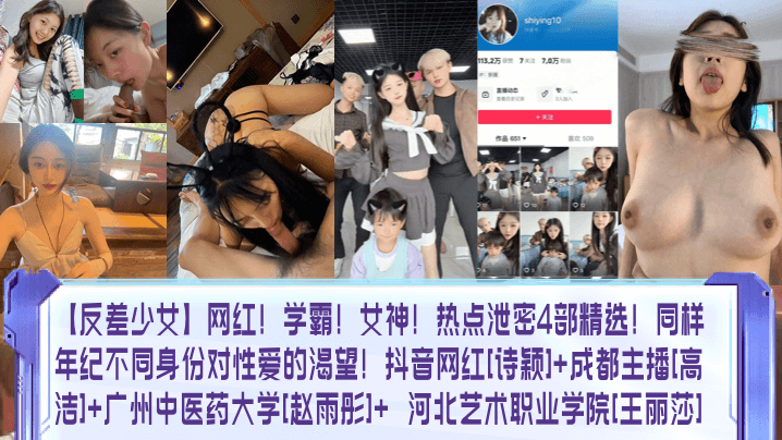 【反差少女】网红！学霸！女神！热点泄密4部精选！同样年纪不同身份对性爱的渴望！抖音网红[诗颖]+成都主播[高洁]+广州中医药大学[赵雨彤]+ 河北艺术职业学院[王丽莎]