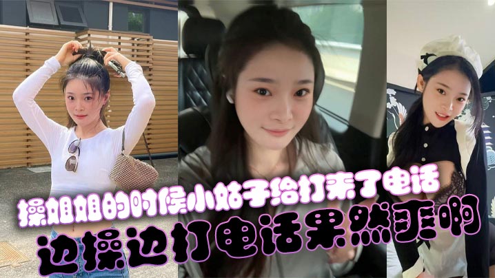 【姐弟乱伦】操姐姐的时候小姑子给打来了电话，边操边打电话果然爽啊