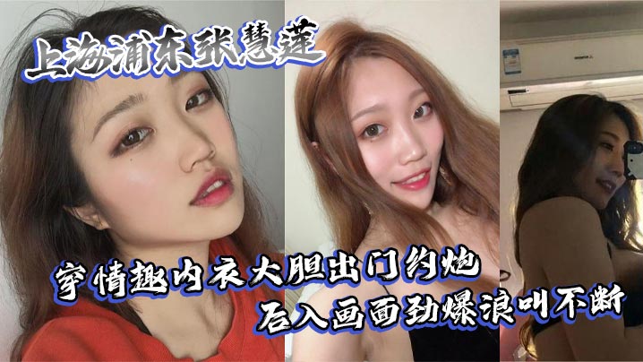 上海浦东张慧莲穿情趣内衣大胆出门约炮 后入画面劲爆浪叫不断