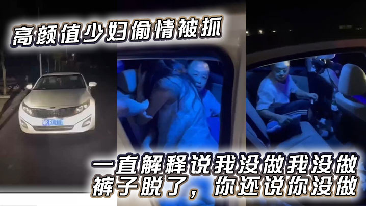 高颜值少妇偷情被抓，一直解释说我没做我没做，裤子脱了，你还说你没做