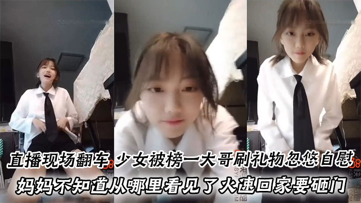 直播现场翻车，少女被榜一大哥刷礼物忽悠自慰，妈妈不知道从哪里看见了火速回家要砸门。进来就是一顿臭骂