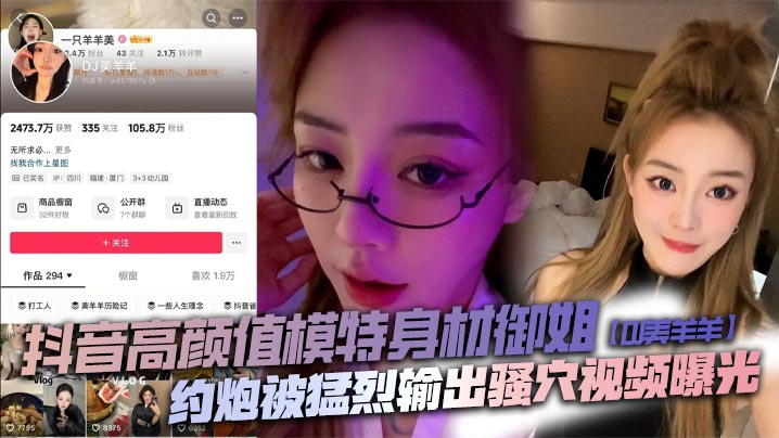 抖音高颜值模特身材御姐【DJ美羊羊】约炮被猛烈输出骚穴视频曝光,顶级肉便器日起来太败火了