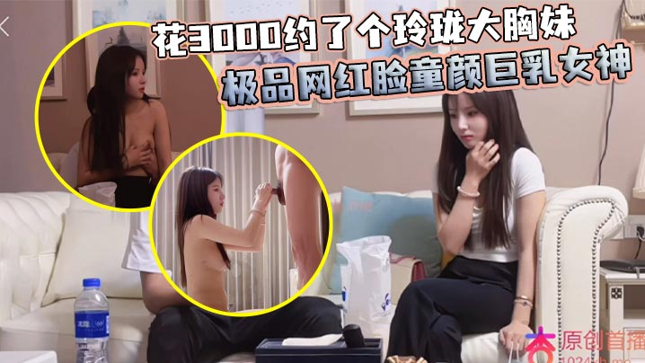 花3000约了个玲珑大胸妹 极品网红脸童颜巨乳女神