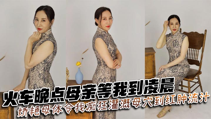 【母子乱伦】火车晚点母亲等我到凌晨_娇艳母体令我痴狂灌溉母穴到红肿流汁