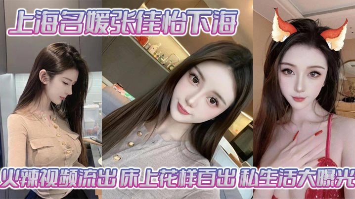 上海名媛张佳怡下海火辣视频流出 床上花样百出 私生活大曝光