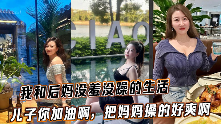 【后妈乱伦】我和后妈没羞没躁的生活，儿子你加油啊，把妈妈操的好爽啊