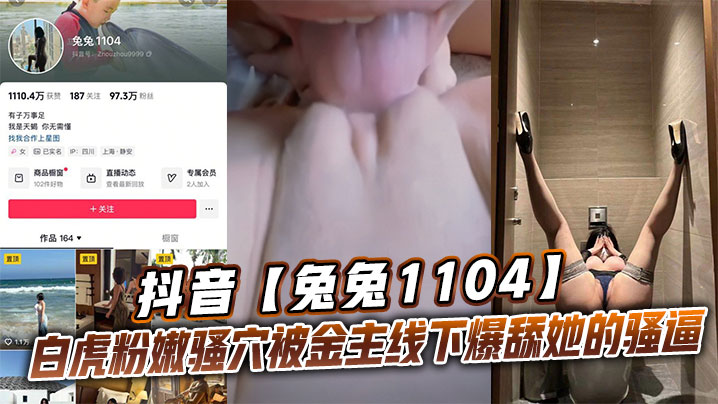 抖音【兔兔1104】白虎粉嫩骚穴被金主线下爆舔她的骚逼