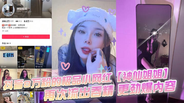抖音8万粉的极品小网红【神仙姐姐】，自上次曝光出此女神不雅视频之后，再次流出吞精 更劲爆内容，只要钱给的够还能线下1V1！