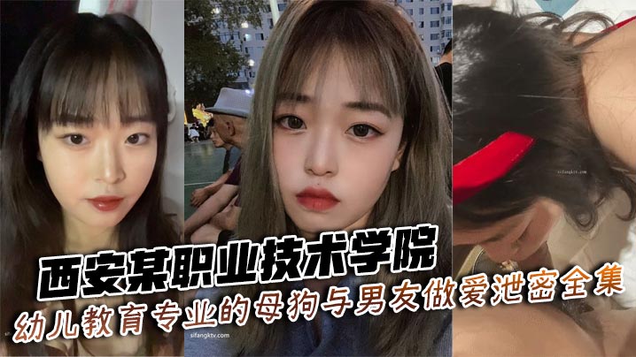 西安某职业技术学院幼儿教育专业的母狗与男友做爱泄密全集
