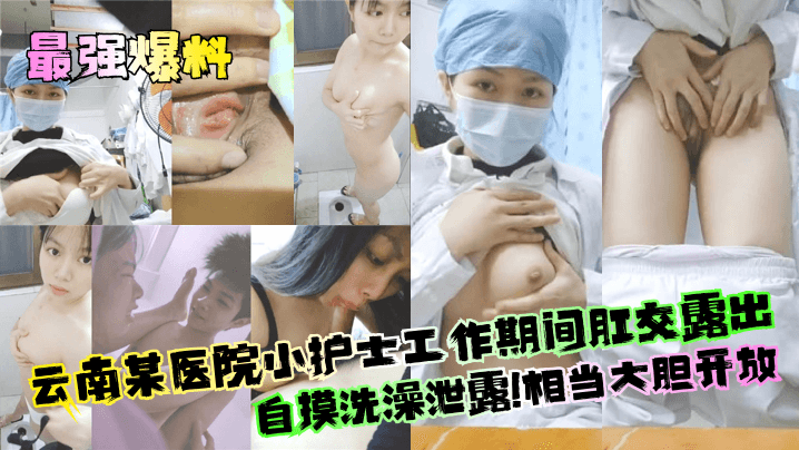 【最强爆料】云南某医院小护士工作期间肛交露出自摸洗澡泄露！相当大胆开放！