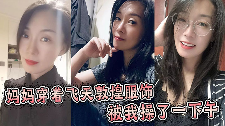 【母子乱伦】妈妈穿着飞天敦煌服饰被我操了一下午