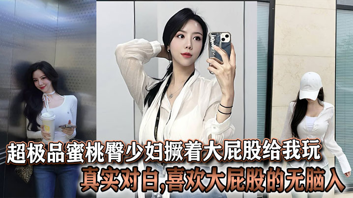 超极品蜜桃臀少妇撅着大屁股给我玩,真实对白,喜欢大屁股的无脑入