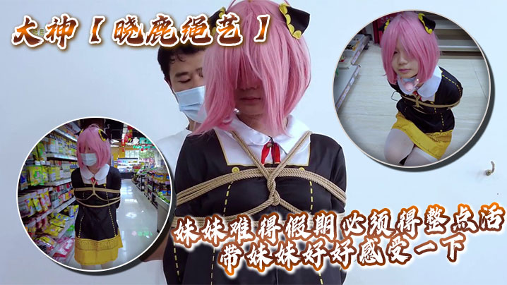 大神【晓鹿绳艺】妹妹难得假期必须得整点活，带妹妹好好感受一下