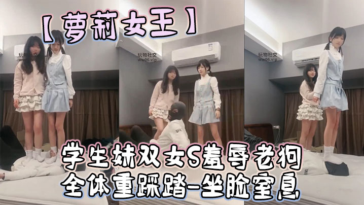 【萝莉女王】学生妹双女S羞辱老狗-全体重踩踏-坐脸窒息