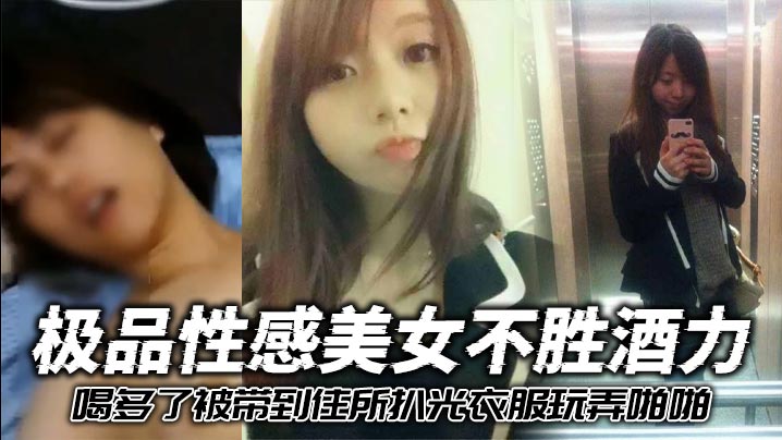 极品性感美女不胜酒力喝多了被带到住所扒光衣服玩弄啪啪3个洞全被干个遍