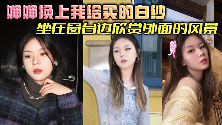 【婶婶乱伦】婶婶换上我给买的白纱坐在窗台边欣赏外面的风景，我简单清洗后出来看到这一幕惊呆了，婶婶这也太美了吧，梦幻白纱更显婶婶玲珑身段，爽到婶婶吞精解渴