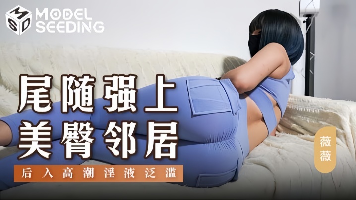 【薇薇】MSD147 尾随强上美臀邻居后入冲刺爆操高潮淫夜泛滥