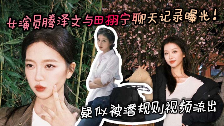 女演员腾泽文与田栩宁聊天记录曝光！疑似被潜规则视频流出