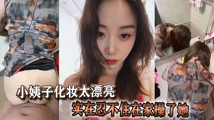 小姨子化妆太漂亮实在忍不住在家操了她