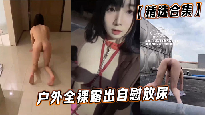 【精选合集】户外全裸露出自慰放尿