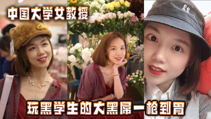 中国大学女教授玩黑学生的大黑屌一枪到胃