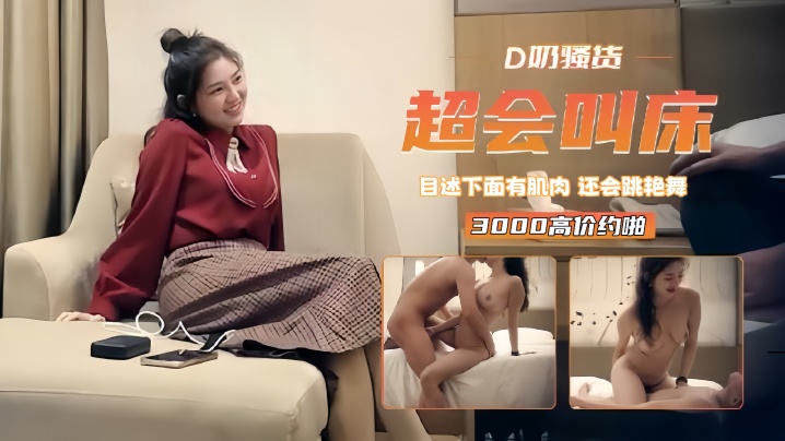 【精选探花】3000高价约啪D奶骚货下面有肌肉还会跳艳舞超会叫床