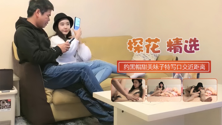 【探花精选】约黑帽甜美妹子特写口交近距离拍摄抽插侧入猛操